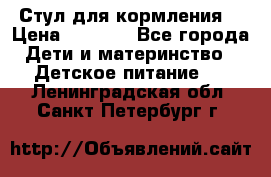 Стул для кормления  › Цена ­ 4 000 - Все города Дети и материнство » Детское питание   . Ленинградская обл.,Санкт-Петербург г.